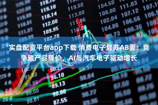 实盘配资平台app下载 消费电子复苏AB面：竞争致产品降价，AI与汽车电子驱动增长