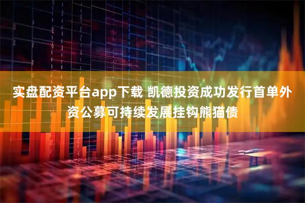 实盘配资平台app下载 凯德投资成功发行首单外资公募可持续发展挂钩熊猫债