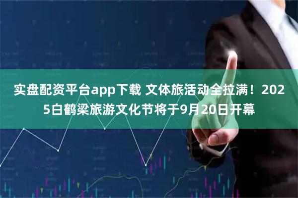 实盘配资平台app下载 文体旅活动全拉满！2025白鹤梁旅游文化节将于9月20日开幕