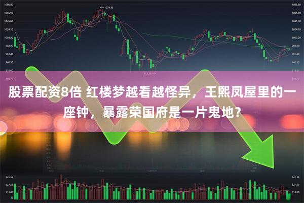 股票配资8倍 红楼梦越看越怪异，王熙凤屋里的一座钟，暴露荣国府是一片鬼地？